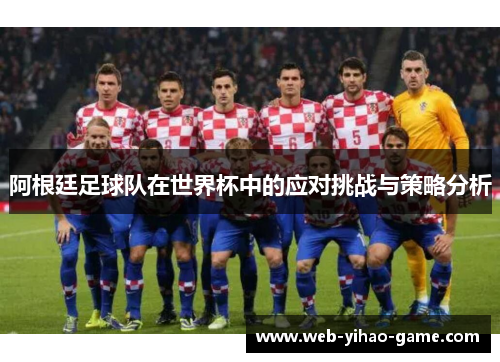 阿根廷足球队在世界杯中的应对挑战与策略分析
