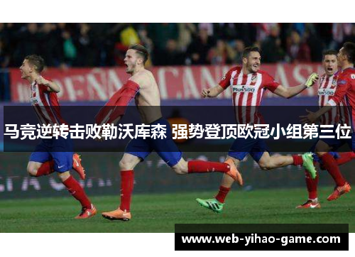 马竞逆转击败勒沃库森 强势登顶欧冠小组第三位