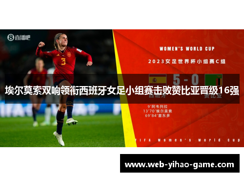 埃尔莫索双响领衔西班牙女足小组赛击败赞比亚晋级16强 埃尔莫索双响领衔西班牙女足小组赛击败赞比亚晋级16强