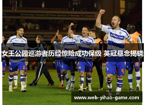 女王公园巡游者历经惊险成功保级 英冠悬念揭晓 女王公园巡游者历经惊险成功保级 英冠悬念揭晓