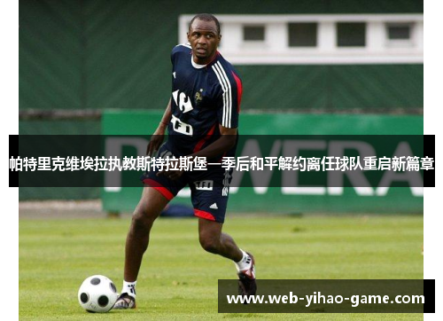 帕特里克维埃拉执教斯特拉斯堡一季后和平解约离任球队重启新篇章