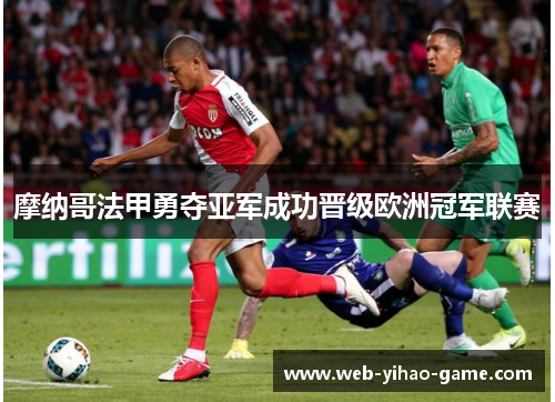 摩纳哥法甲勇夺亚军成功晋级欧洲冠军联赛 摩纳哥法甲勇夺亚军成功晋级欧洲冠军联赛