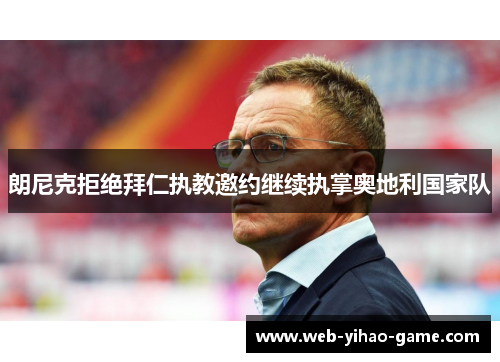 朗尼克拒绝拜仁执教邀约继续执掌奥地利国家队
