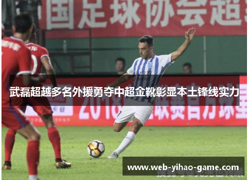 武磊超越多名外援勇夺中超金靴彰显本土锋线实力