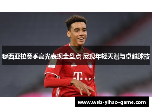 穆西亚拉赛季高光表现全盘点 展现年轻天赋与卓越球技