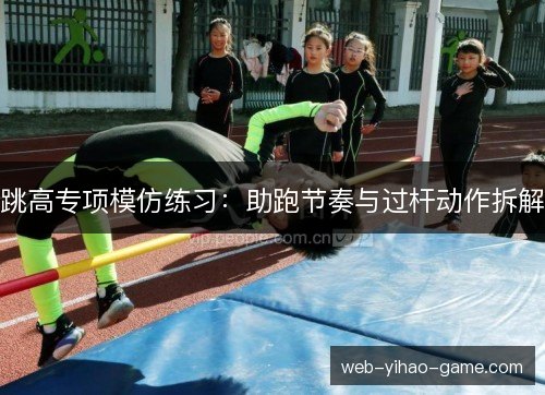 跳高专项模仿练习:助跑节奏与过杆动作拆解 跳高专项模仿练习:助跑节奏与过杆动作拆解