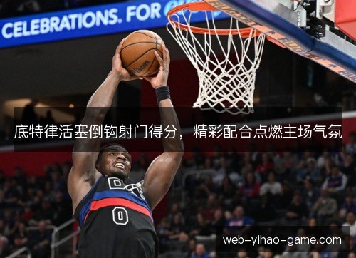 底特律活塞倒钩射门得分，精彩配合点燃主场气氛